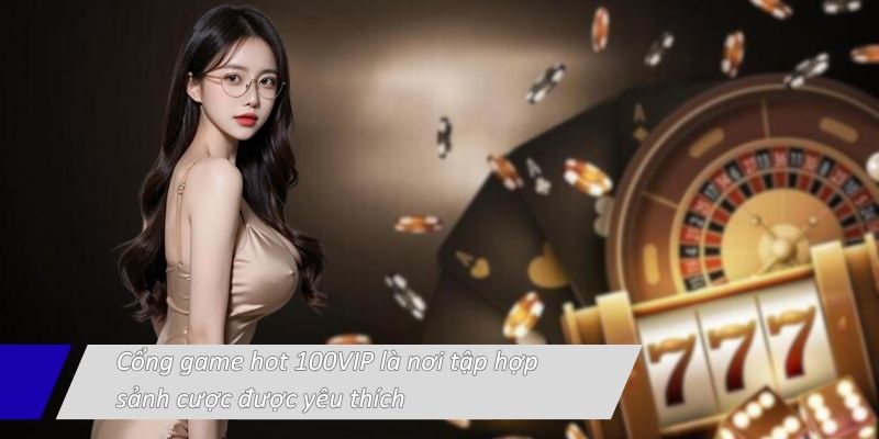 cong-game-hot-100vip-la-noi-tap-hop-sanh-cuoc-duoc-yeu-thich