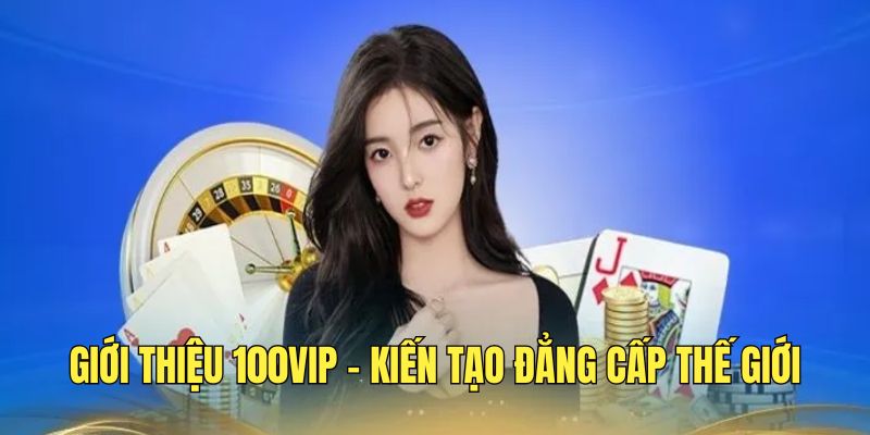 gioi-thieu-100vip-lien-minh-nha-cai-uy-tin-hang-dau